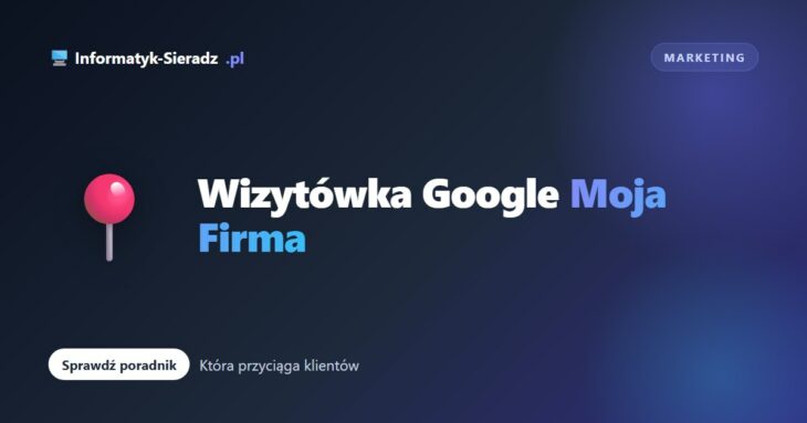 Jak stworzyć wizytówkę Google Moja Firma, która przyciąga klientów?