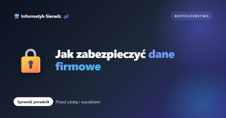 Jak zabezpieczyć dane firmowe przed utratą i wyciekiem?